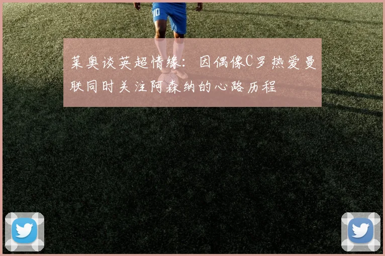 莱奥谈英超情缘：因偶像C罗热爱曼联同时关注阿森纳的心路历程