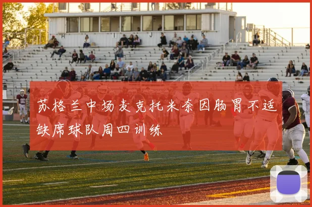 苏格兰中场麦克托米奈因肠胃不适缺席球队周四训练