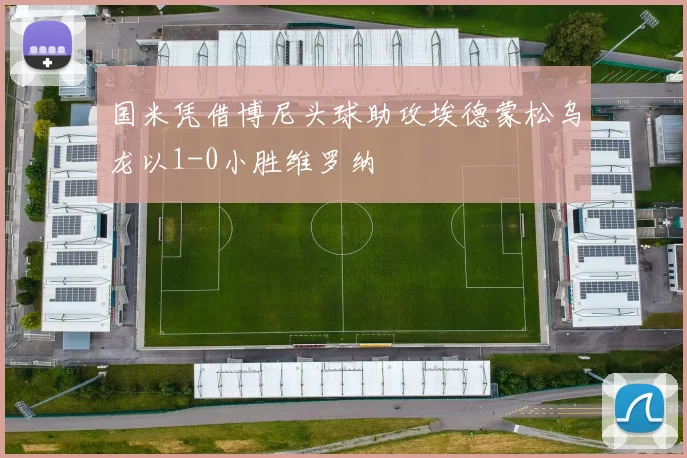 国米凭借博尼头球助攻埃德蒙松乌龙以1-0小胜维罗纳