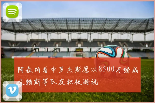 阿森纳看中罗杰斯愿以8500万镑成交赖斯等队友积极游说