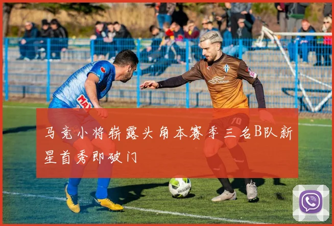 马竞小将崭露头角本赛季三名B队新星首秀即破门